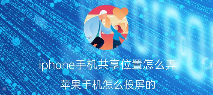 iphone手机共享位置怎么弄 苹果手机怎么投屏的？